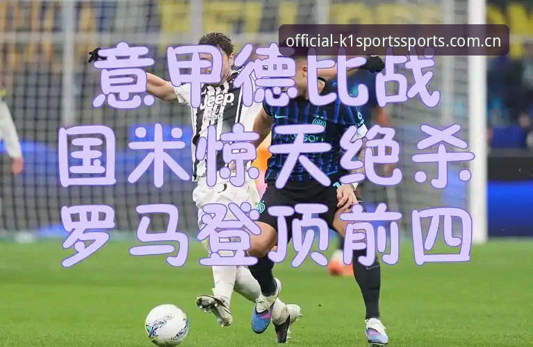 k1体育官方APP教程 德比战前必备知识:从都灵vs尤文图斯看赛事分析实用技巧